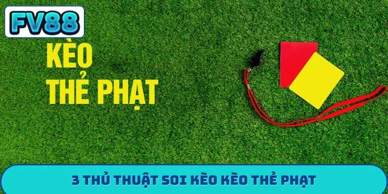 Kèo Thẻ Phạt Là Gì? Mẹo Dự Đoán Thẻ Vàng, Thẻ Đỏ Chắc Thắng 3 thủ thuật soi kèo kèo thẻ phạt