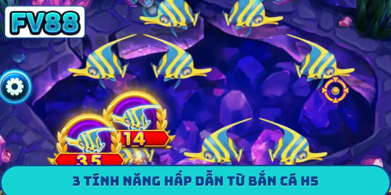 Bắn Cá H5 - 10 Phút Đổi Đời Cùng Kho Báu Dưới Đáy Biển 3 tính năng hấp dẫn từ bắn cá h5