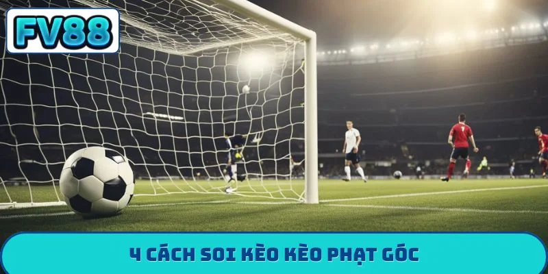 Kèo Phạt Góc - Chiến Thuật Săn Thưởng Từ Tình Huống Cố Định 4 cách soi kèo kèo phạt góc